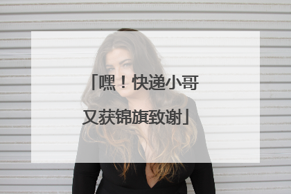 嘿！快递小哥又获锦旗致谢