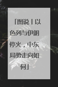 图说丨以色列与伊朗停火，中东局势走向如何