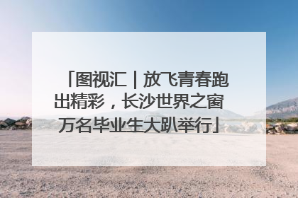 图视汇｜放飞青春跑出精彩，长沙世界之窗万名毕业生大趴举行