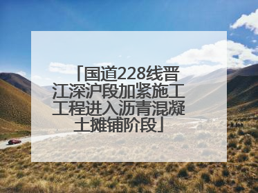国道228线晋江深沪段加紧施工工程进入沥青混凝土摊铺阶段
