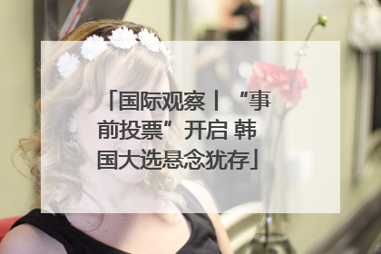 国际观察丨“事前投票”开启 韩国大选悬念犹存