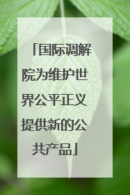 国际调解院为维护世界公平正义提供新的公共产品