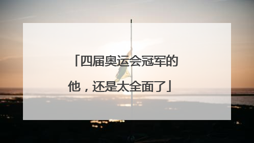 四届奥运会冠军的他，还是太全面了