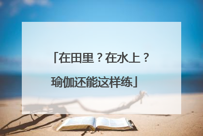 在田里？在水上？瑜伽还能这样练