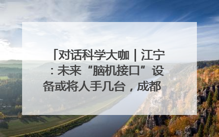 对话科学大咖｜江宁：未来“脑机接口”设备或将人手几台，成都有明确的技术优势