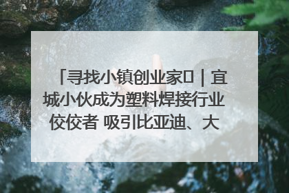 寻找小镇创业家㉞｜宜城小伙成为塑料焊接行业佼佼者 吸引比亚迪、大众等多家名企合作