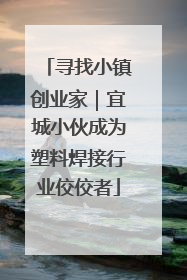 寻找小镇创业家｜宜城小伙成为塑料焊接行业佼佼者