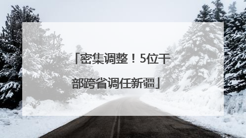 密集调整！5位干部跨省调任新疆