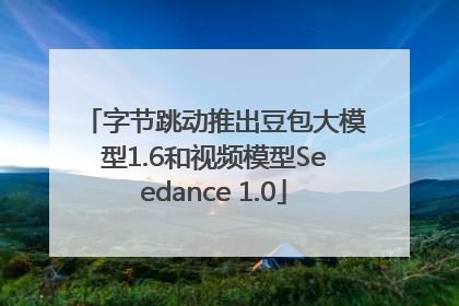 字节跳动推出豆包大模型1.6和视频模型Seedance 1.0