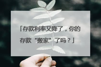存款利率又降了，你的存款“搬家”了吗？