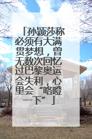 孙颖莎称必须有大满贯梦想，曾无数次回忆过巴黎奥运会失利，心里会“咯噔一下”