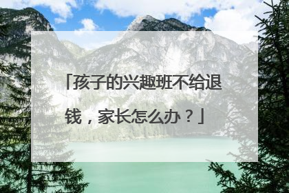 孩子的兴趣班不给退钱，家长怎么办？