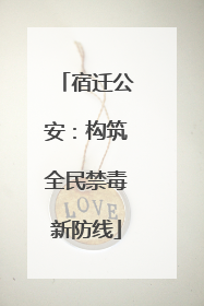 宿迁公安：构筑全民禁毒新防线