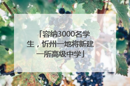 容纳3000名学生，忻州一地将新建一所高级中学
