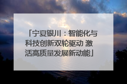 宁夏银川：智能化与科技创新双轮驱动 激活高质量发展新动能