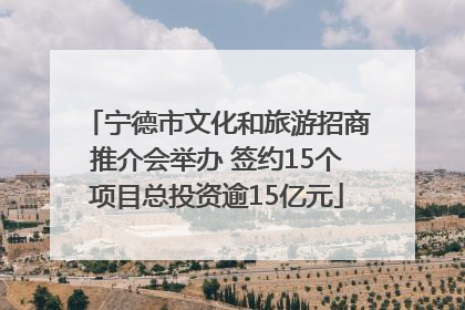 宁德市文化和旅游招商推介会举办 签约15个项目总投资逾15亿元