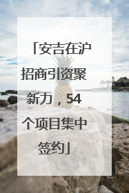 安吉在沪招商引资聚新力，54个项目集中签约