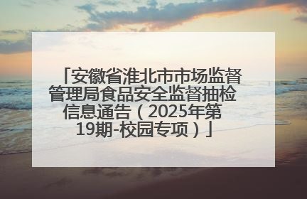 安徽省淮北市市场监督管理局食品安全监督抽检信息通告（2025年第19期-校园专项）