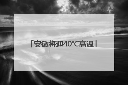 安徽将迎40℃高温