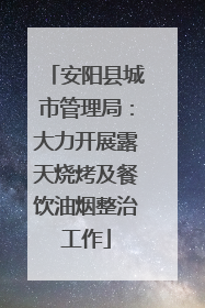 安阳县城市管理局：大力开展露天烧烤及餐饮油烟整治工作