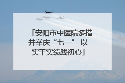 安阳市中医院多措并举庆“七一” 以实干实绩践初心