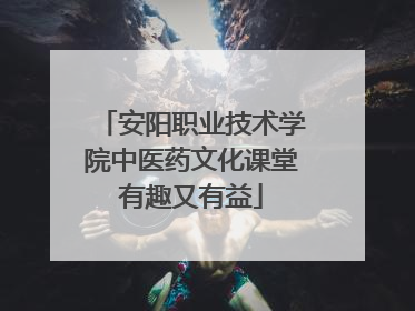 安阳职业技术学院中医药文化课堂有趣又有益