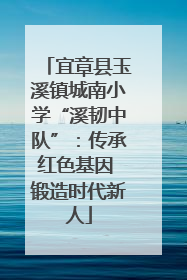 宜章县玉溪镇城南小学“溪韧中队”：传承红色基因 锻造时代新人