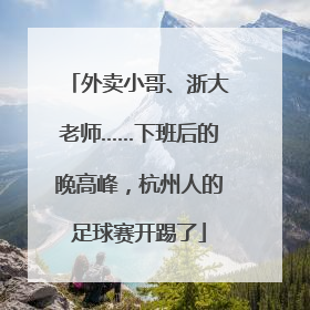 外卖小哥、浙大老师……下班后的晚高峰，杭州人的足球赛开踢了