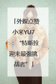 外媒点赞小米YU7：“特斯拉迎来最强挑战者”