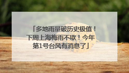 多地雨量破历史极值！下周上海梅雨不歇！今年第1号台风有消息了