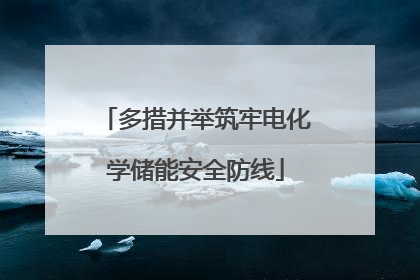 多措并举筑牢电化学储能安全防线