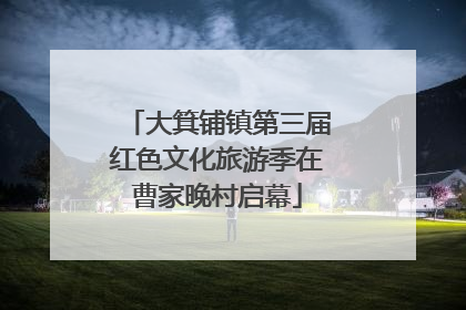 大箕铺镇第三届红色文化旅游季在曹家晚村启幕
