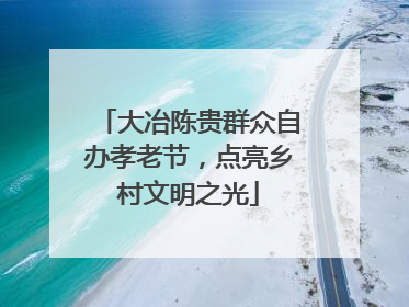 大冶陈贵群众自办孝老节，点亮乡村文明之光