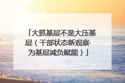 大抓基层不是大压基层（干部状态新观察·为基层减负赋能）