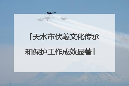 天水市伏羲文化传承和保护工作成效显著