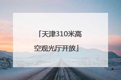 天津310米高空观光厅开放