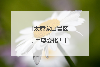 太原蒙山景区，重要变化！
