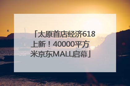 太原首店经济618上新！40000平方米京东MALL启幕
