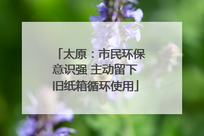 太原：市民环保意识强 主动留下旧纸箱循环使用