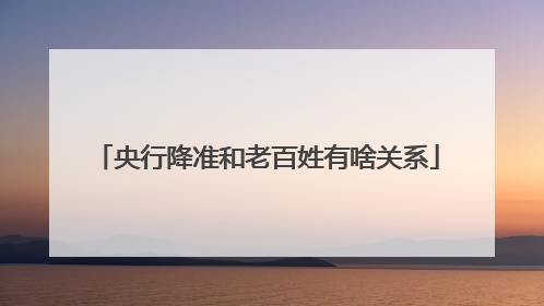 央行降准和老百姓有啥关系
