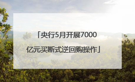 央行5月开展7000亿元买断式逆回购操作
