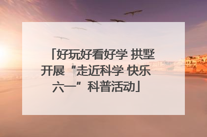 好玩好看好学 拱墅开展“走近科学 快乐六一”科普活动