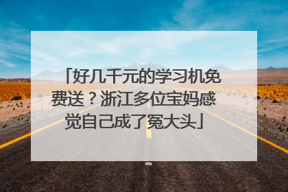 好几千元的学习机免费送？浙江多位宝妈感觉自己成了冤大头
