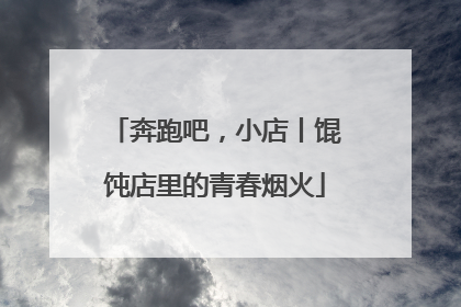 奔跑吧，小店丨馄饨店里的青春烟火
