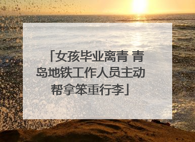 女孩毕业离青 青岛地铁工作人员主动帮拿笨重行李