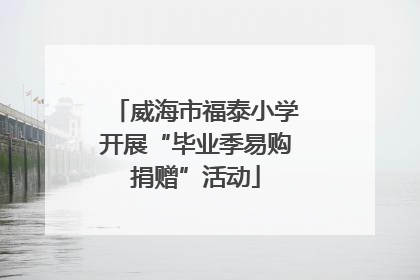 威海市福泰小学开展“毕业季易购捐赠”活动