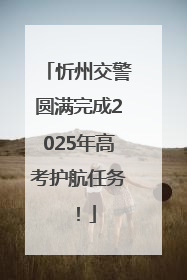 忻州交警圆满完成2025年高考护航任务！