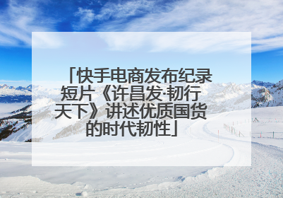 快手电商发布纪录短片《许昌发·韧行天下》讲述优质国货的时代韧性