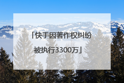 快手因著作权纠纷被执行3300万