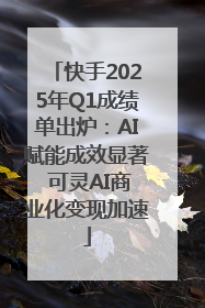快手2025年Q1成绩单出炉：AI赋能成效显著 可灵AI商业化变现加速